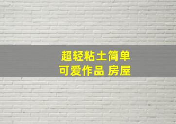 超轻粘土简单可爱作品 房屋